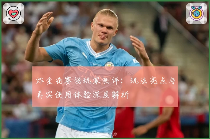 炸金花赛场玩家测评：玩法亮点与真实使用体验深度解析