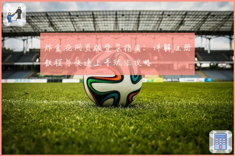 炸金花网页版登录指南：详解注册教程与快速上手玩法攻略