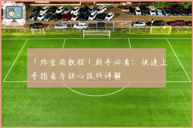 「炸金花教程」新手必看:快速上手指南与核心技巧详解