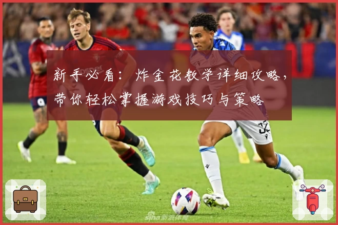 新手必看：炸金花教学详细攻略，带你轻松掌握游戏技巧与策略