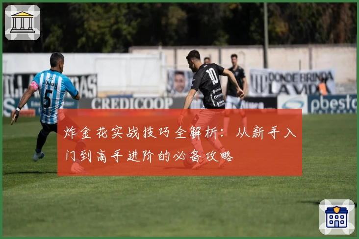 炸金花实战技巧全解析：从新手入门到高手进阶的必备攻略