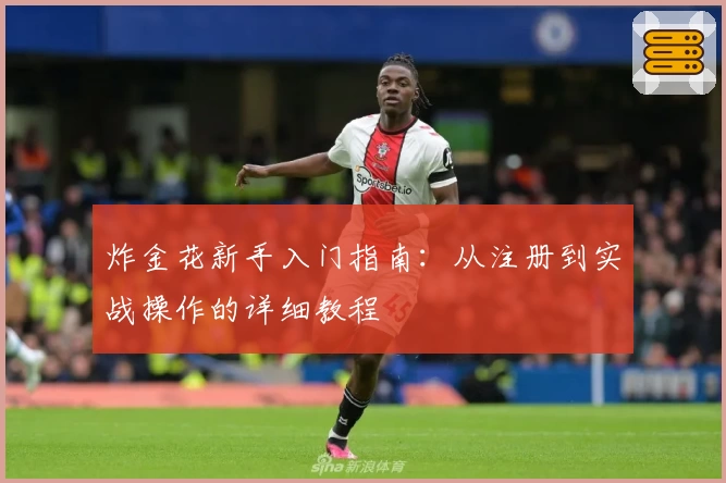 炸金花新手入门指南:从注册到实战操作的详细教程