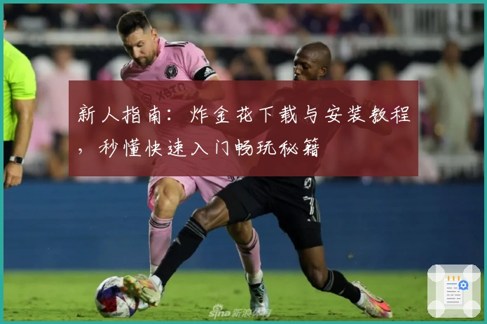 新人指南：炸金花下载与安装教程，秒懂快速入门畅玩秘籍