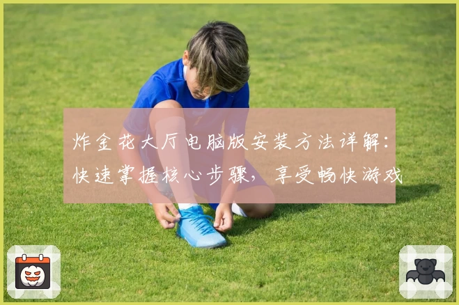 炸金花大厅电脑版安装方法详解：快速掌握核心步骤，享受畅快游戏体验
