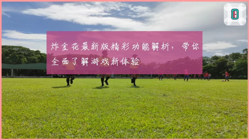 炸金花最新版精彩功能解析,带你全面了解游戏新体验