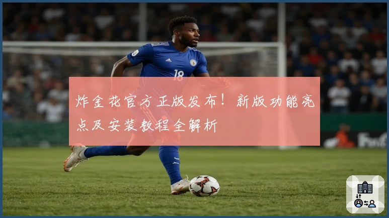 炸金花官方正版发布！新版功能亮点及安装教程全解析