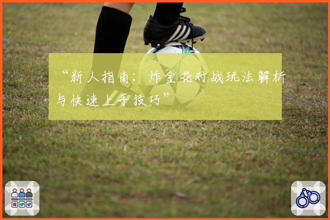 “新人指南：炸金花对战玩法解析与快速上手技巧”