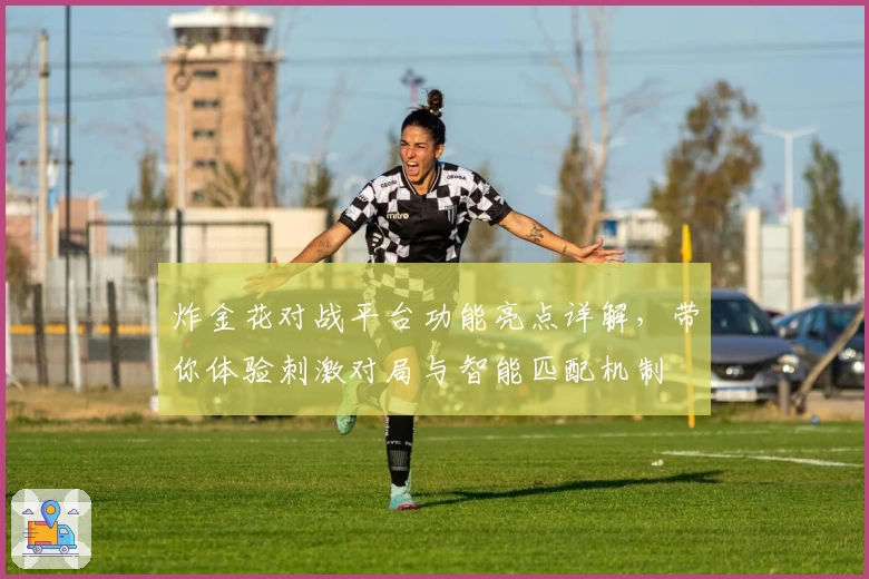 炸金花对战平台功能亮点详解,带你体验刺激对局与智能匹配机制