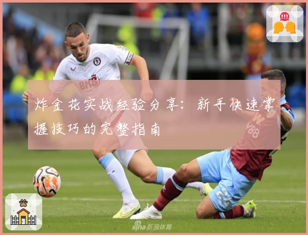 炸金花实战经验分享:新手快速掌握技巧的完整指南