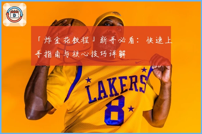 「炸金花教程」新手必看:快速上手指南与核心技巧详解
