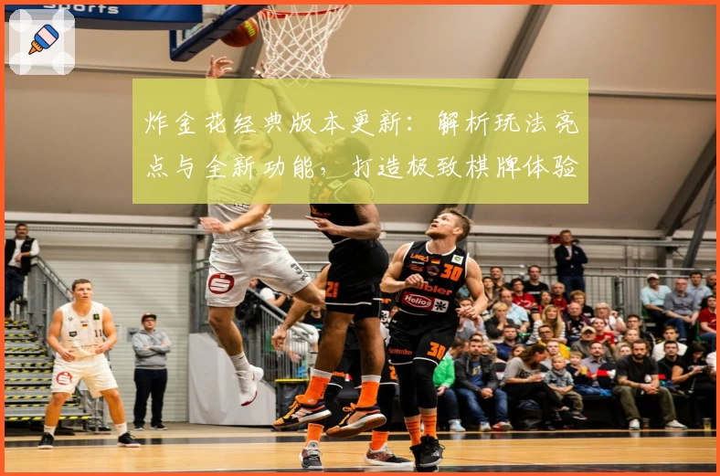 炸金花经典版本更新:解析玩法亮点与全新功能,打造极致棋牌体验