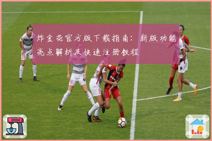 炸金花官方版下载指南：新版功能亮点解析及快速注册教程