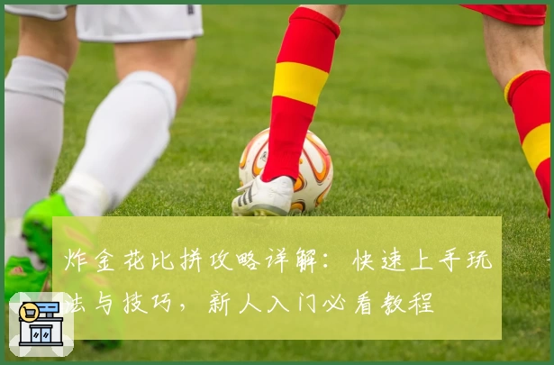 炸金花比拼攻略详解：快速上手玩法与技巧，新人入门必看教程