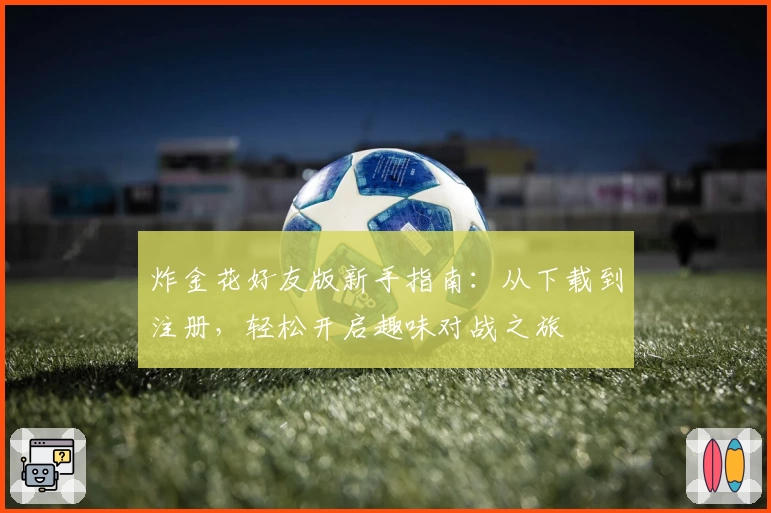 炸金花好友版新手指南：从下载到注册，轻松开启趣味对战之旅