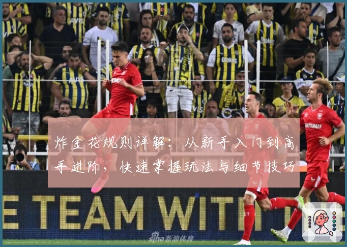 炸金花规则详解:从新手入门到高手进阶,快速掌握玩法与细节技巧