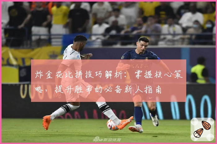 炸金花比拼技巧解析:掌握核心策略,提升胜率的必备新人指南