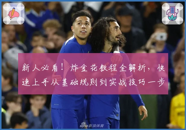 新人必看！炸金花教程全解析，快速上手从基础规则到实战技巧一步到位