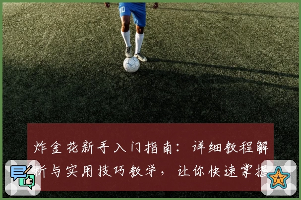 炸金花新手入门指南：详细教程解析与实用技巧教学，让你快速掌握玩法精髓