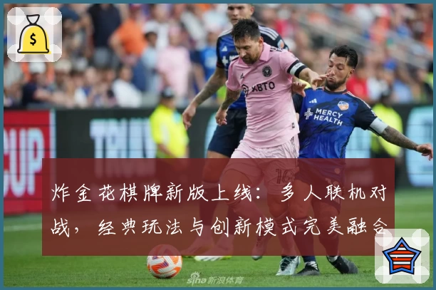 炸金花棋牌新版上线：多人联机对战，经典玩法与创新模式完美融合