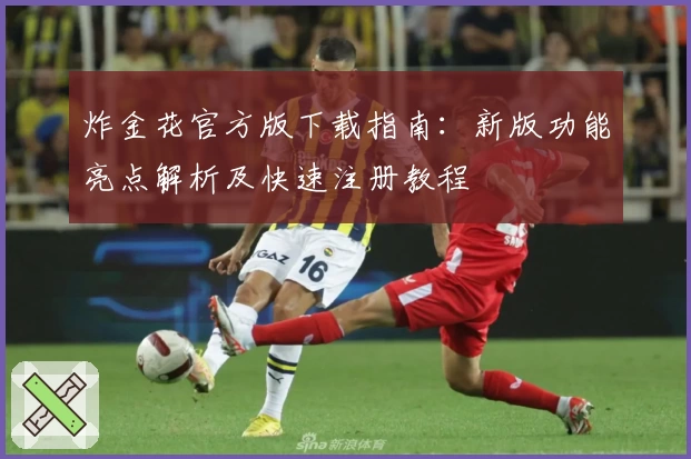 炸金花官方版下载指南：新版功能亮点解析及快速注册教程