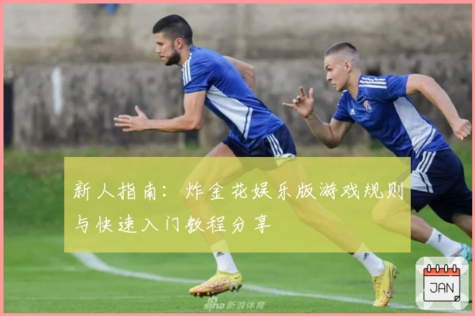 新人指南：炸金花娱乐版游戏规则与快速入门教程分享