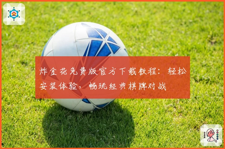 炸金花免费版官方下载教程:轻松安装体验,畅玩经典棋牌对战