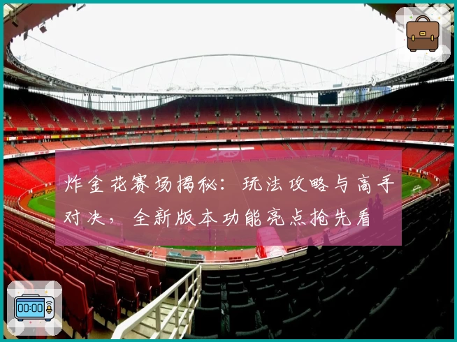 炸金花赛场揭秘:玩法攻略与高手对决,全新版本功能亮点抢先看