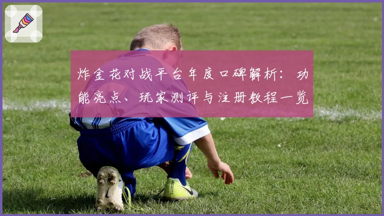 炸金花对战平台年度口碑解析：功能亮点、玩家测评与注册教程一览