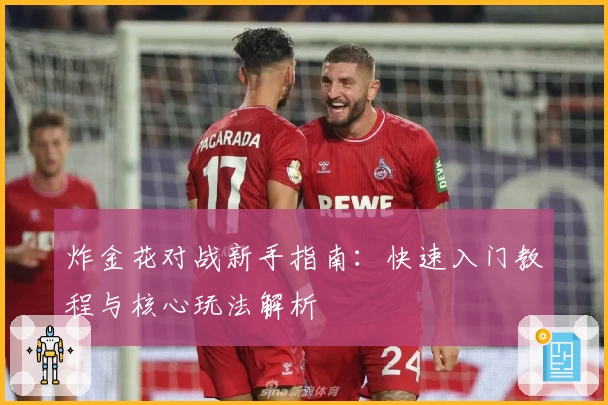炸金花对战新手指南：快速入门教程与核心玩法解析