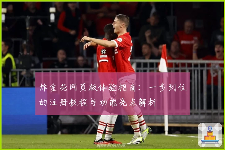 炸金花网页版体验指南:一步到位的注册教程与功能亮点解析
