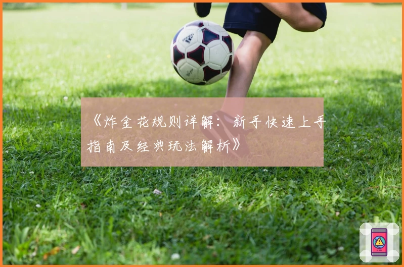 《炸金花规则详解:新手快速上手指南及经典玩法解析》