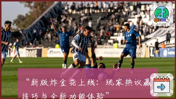 “新版炸金花上线:玩家热议赢钱技巧与全新功能体验”