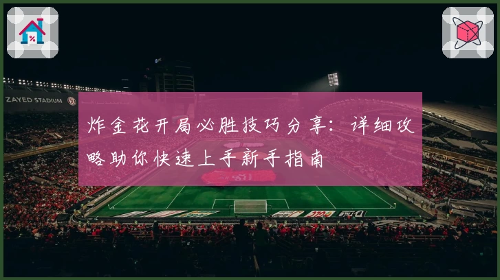 炸金花开局必胜技巧分享：详细攻略助你快速上手新手指南