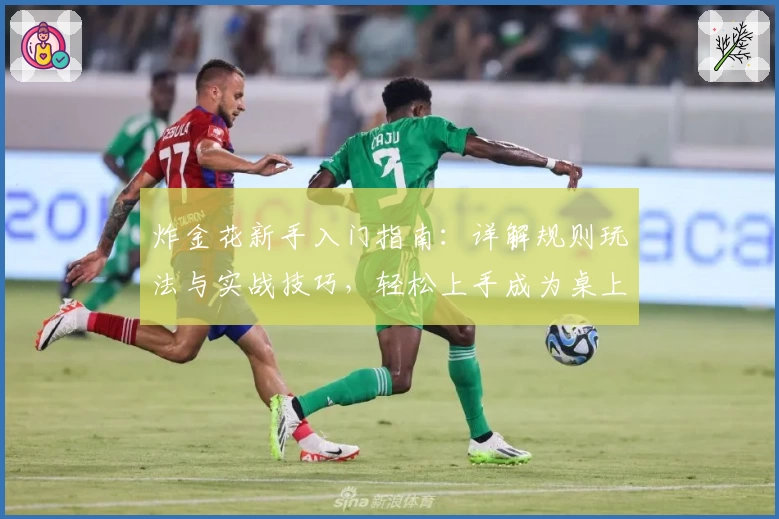 炸金花新手入门指南：详解规则玩法与实战技巧，轻松上手成为桌上赢家