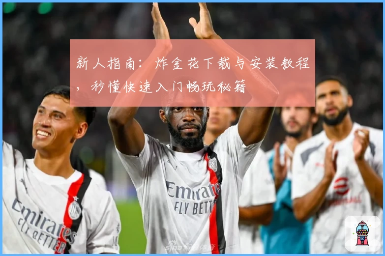 新人指南：炸金花下载与安装教程，秒懂快速入门畅玩秘籍