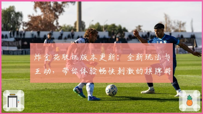 炸金花联机版本更新：全新玩法与互动，带你体验畅快刺激的棋牌游戏盛宴