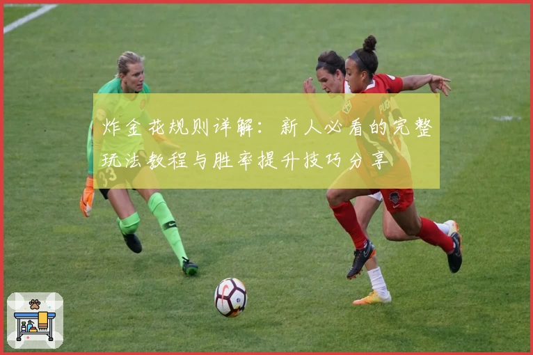 炸金花规则详解：新人必看的完整玩法教程与胜率提升技巧分享