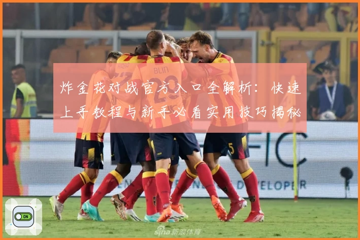 炸金花对战官方入口全解析：快速上手教程与新手必看实用技巧揭秘