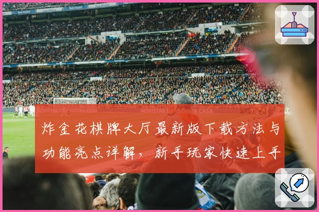 炸金花棋牌大厅最新版下载方法与功能亮点详解，新手玩家快速上手攻略