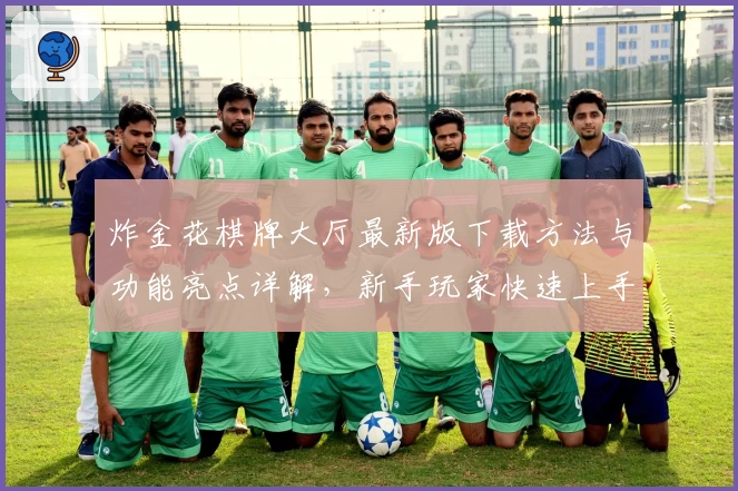 炸金花棋牌大厅最新版下载方法与功能亮点详解,新手玩家快速上手攻略