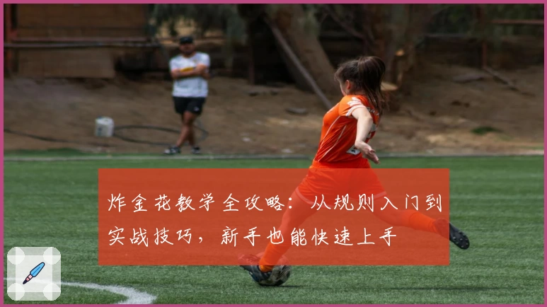 炸金花教学全攻略：从规则入门到实战技巧，新手也能快速上手
