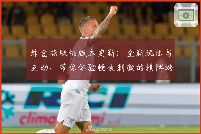 炸金花联机版本更新：全新玩法与互动，带你体验畅快刺激的棋牌游戏盛宴