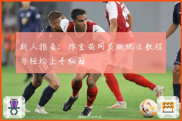 新人指南:炸金花网页版玩法教程与轻松上手秘籍