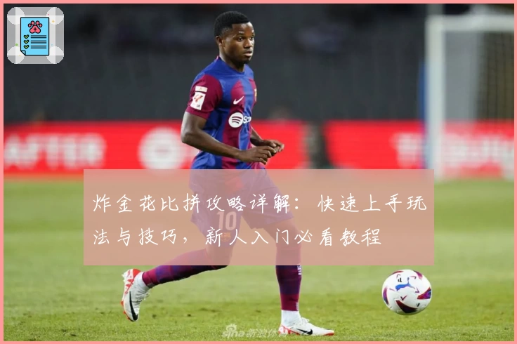 炸金花比拼攻略详解：快速上手玩法与技巧，新人入门必看教程